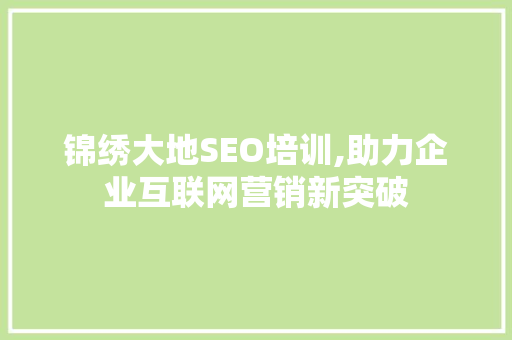 锦绣大地SEO培训,助力企业互联网营销新突破