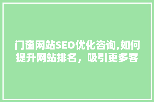 门窗网站SEO优化咨询,如何提升网站排名，吸引更多客户