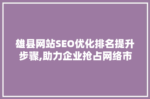 雄县网站SEO优化排名提升步骤,助力企业抢占网络市场先机  第1张
