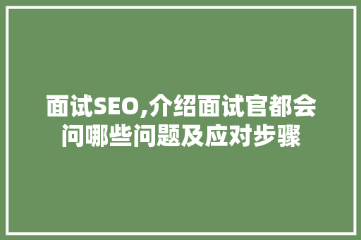 面试SEO,介绍面试官都会问哪些问题及应对步骤
