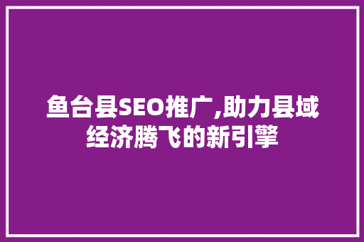 鱼台县SEO推广,助力县域经济腾飞的新引擎