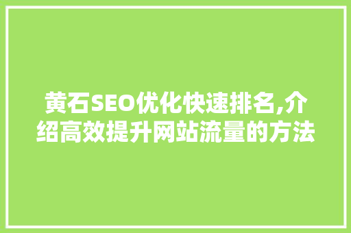 黄石SEO优化快速排名,介绍高效提升网站流量的方法