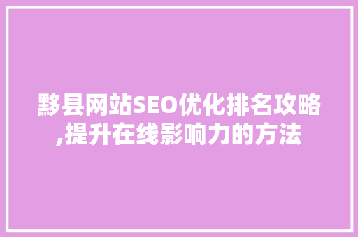 黟县网站SEO优化排名攻略,提升在线影响力的方法