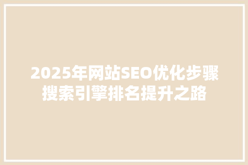 2025年网站SEO优化步骤搜索引擎排名提升之路