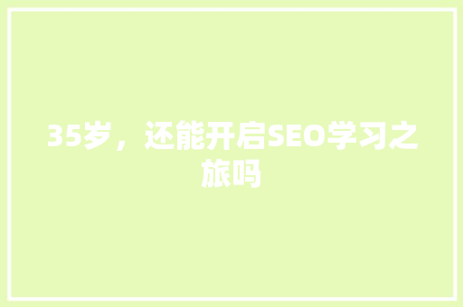 35岁，还能开启SEO学习之旅吗