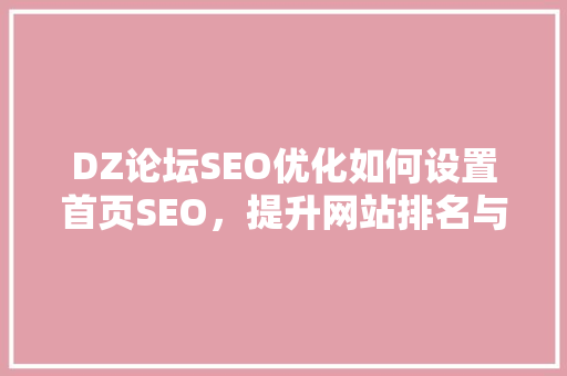 DZ论坛SEO优化如何设置首页SEO，提升网站排名与用户体验