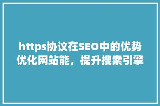 https协议在SEO中的优势优化网站能，提升搜索引擎排名