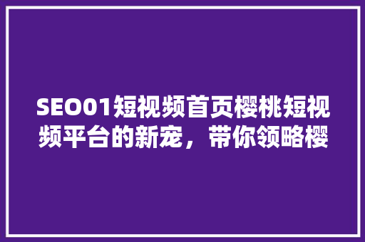 SEO01短视频首页樱桃短视频平台的新宠，带你领略樱桃的魅力