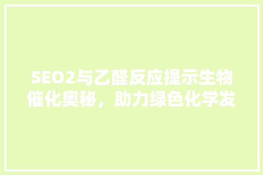 SEO2与乙醛反应提示生物催化奥秘，助力绿色化学发展