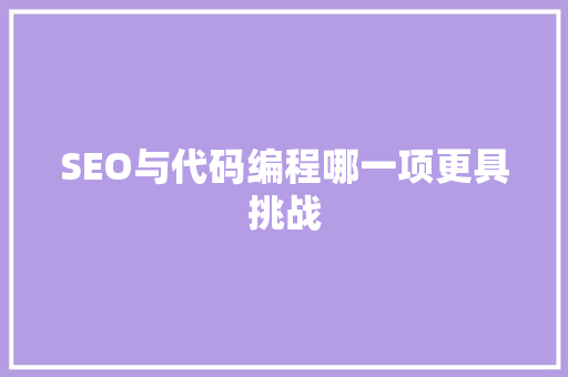 SEO与代码编程哪一项更具挑战