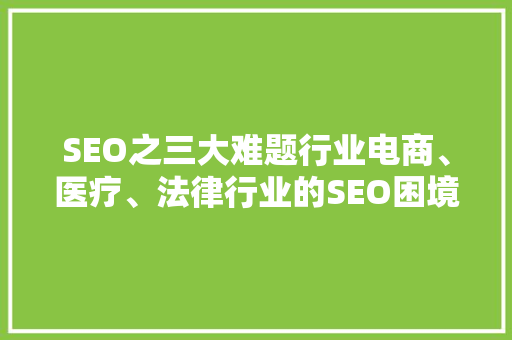 SEO之三大难题行业电商、医疗、法律行业的SEO困境与突破