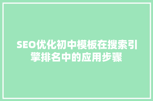 SEO优化初中模板在搜索引擎排名中的应用步骤
