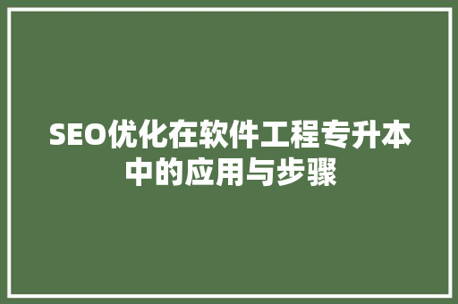 SEO优化在软件工程专升本中的应用与步骤