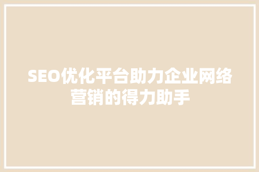 SEO优化平台助力企业网络营销的得力助手