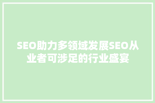 SEO助力多领域发展SEO从业者可涉足的行业盛宴