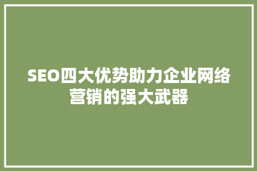 SEO四大优势助力企业网络营销的强大武器