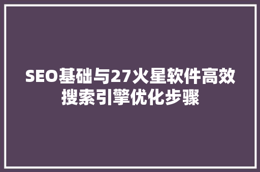 SEO基础与27火星软件高效搜索引擎优化步骤