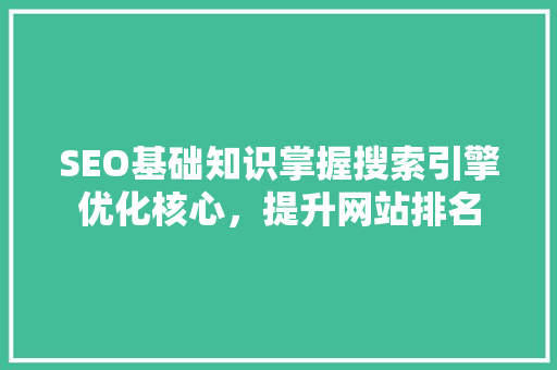 SEO基础知识掌握搜索引擎优化核心，提升网站排名