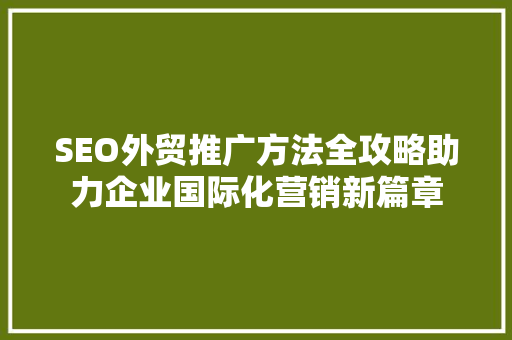 SEO外贸推广方法全攻略助力企业国际化营销新篇章