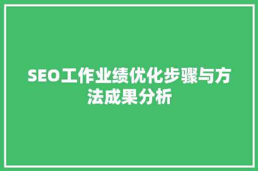 SEO工作业绩优化步骤与方法成果分析