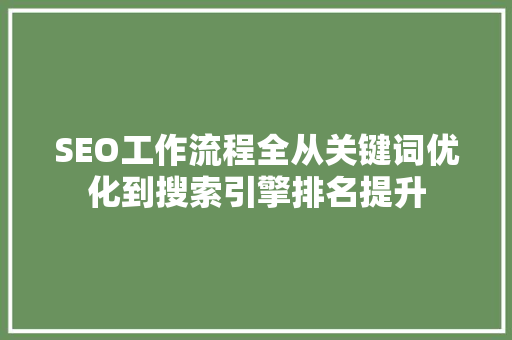 SEO工作流程全从关键词优化到搜索引擎排名提升