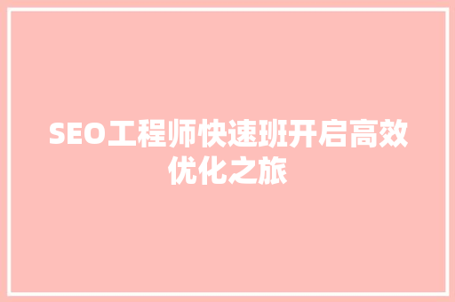SEO工程师快速班开启高效优化之旅