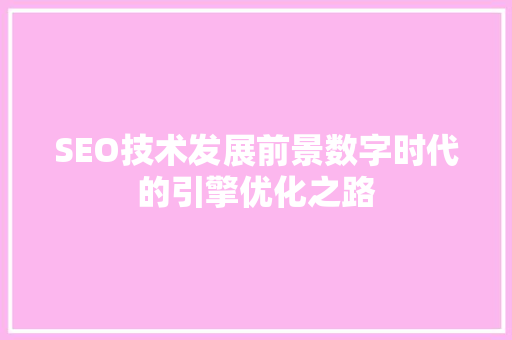 SEO技术发展前景数字时代的引擎优化之路