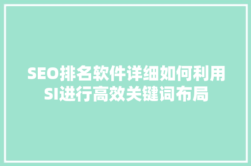 SEO排名软件详细如何利用SI进行高效关键词布局