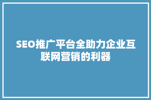 SEO推广平台全助力企业互联网营销的利器
