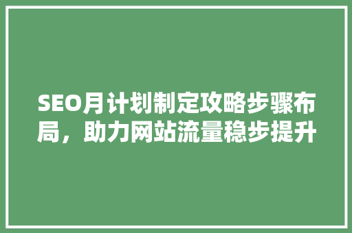 SEO月计划制定攻略步骤布局，助力网站流量稳步提升