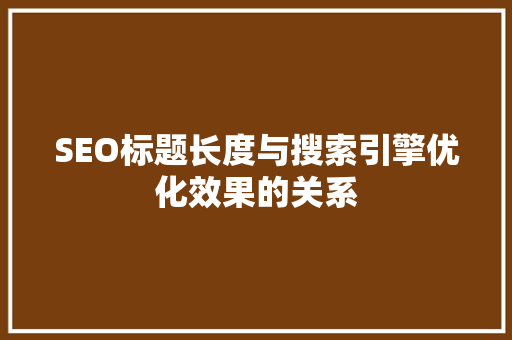 SEO标题长度与搜索引擎优化效果的关系