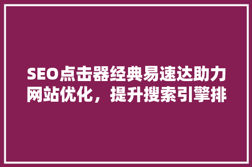 SEO点击器经典易速达助力网站优化，提升搜索引擎排名的利器