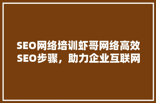 SEO网络培训虾哥网络高效SEO步骤，助力企业互联网营销