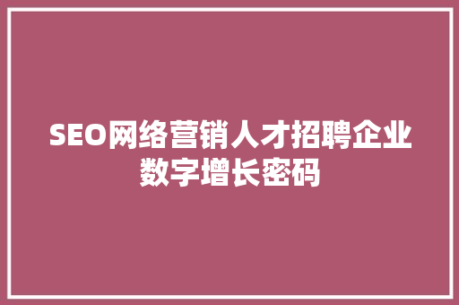 SEO网络营销人才招聘企业数字增长密码