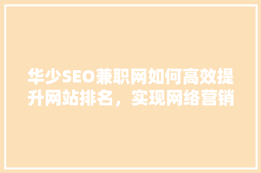 华少SEO兼职网如何高效提升网站排名，实现网络营销新突破