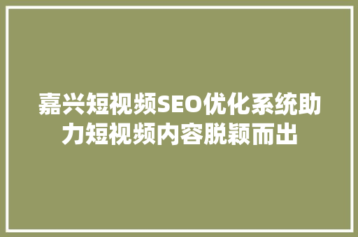 嘉兴短视频SEO优化系统助力短视频内容脱颖而出