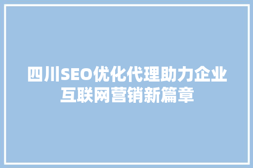 四川SEO优化代理助力企业互联网营销新篇章