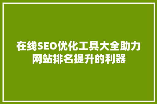 在线SEO优化工具大全助力网站排名提升的利器