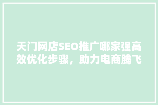 天门网店SEO推广哪家强高效优化步骤，助力电商腾飞