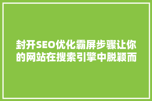 封开SEO优化霸屏步骤让你的网站在搜索引擎中脱颖而出