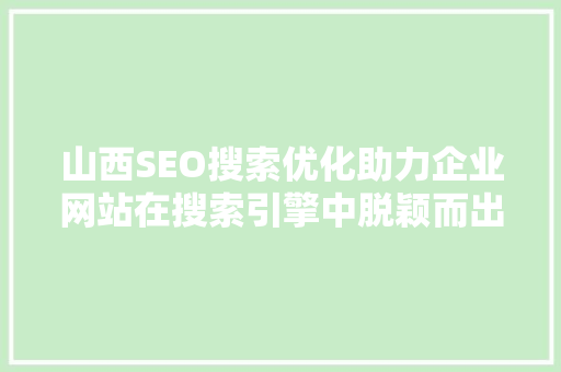 山西SEO搜索优化助力企业网站在搜索引擎中脱颖而出