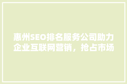 惠州SEO排名服务公司助力企业互联网营销，抢占市场先机