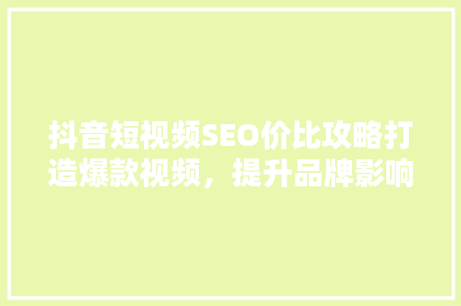 抖音短视频SEO价比攻略打造爆款视频，提升品牌影响力