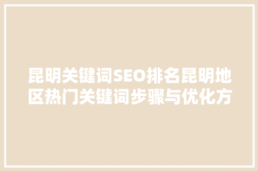 昆明关键词SEO排名昆明地区热门关键词步骤与优化方法
