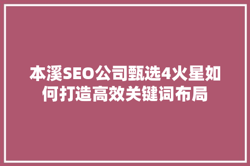 本溪SEO公司甄选4火星如何打造高效关键词布局