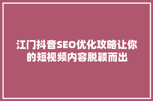 江门抖音SEO优化攻略让你的短视频内容脱颖而出
