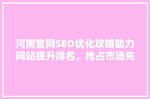 河南官网SEO优化攻略助力网站提升排名，抢占市场先机