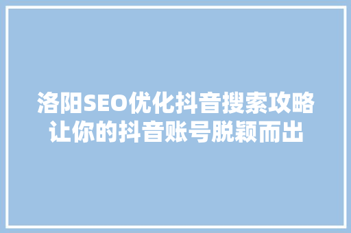 洛阳SEO优化抖音搜索攻略让你的抖音账号脱颖而出