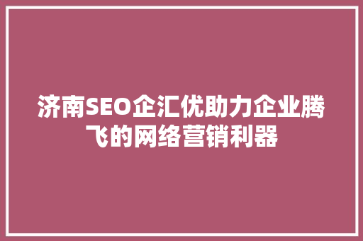 济南SEO企汇优助力企业腾飞的网络营销利器