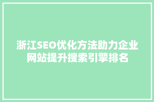 浙江SEO优化方法助力企业网站提升搜索引擎排名